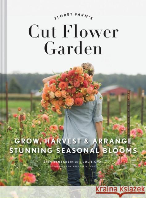 Floret Farm's Cut Flower Garden: Grow, Harvest, and Arrange Stunning Seasonal Blooms Erin Benzakein Julie Chai 9781452145761 Chronicle Books