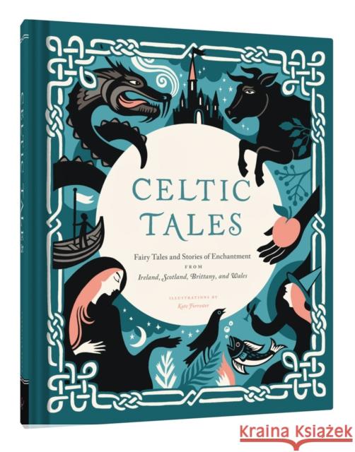 Celtic Tales: Fairy Tales and Stories of Enchantment from Ireland, Scotland, Brittany, and Wales Kate Forrester 9781452151755 Chronicle Books