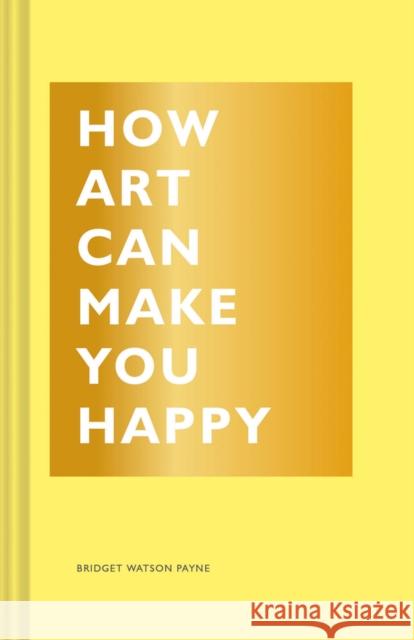 How Art Can Make You Happy Bridget Watson Payne 9781452153223 Chronicle Books