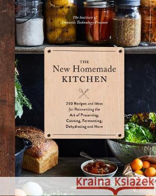 The New Homemade Kitchen: 250 Recipes and Ideas for Reinventing the Art of Preserving, Canning, Fermenting, Dehydrating, and More (Recipes for H Joseph Shuldiner 9781452161198 Chronicle Books