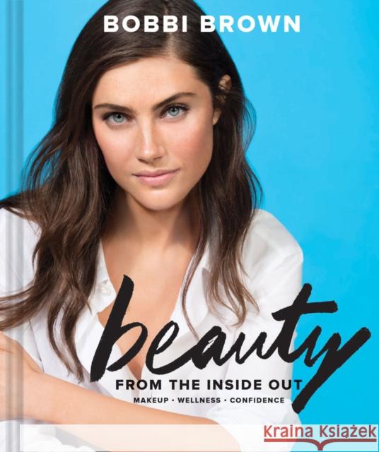 Bobbi Brown Beauty from the Inside Out: Makeup * Wellness * Confidence Bobbi Brown 9781452161846