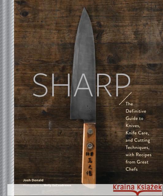 Sharp: The Definitive Introduction to Knives, Sharpening, and Cutting Techniques, with Recipes from Great Chefs Josh Donald 9781452163062 Chronicle Books