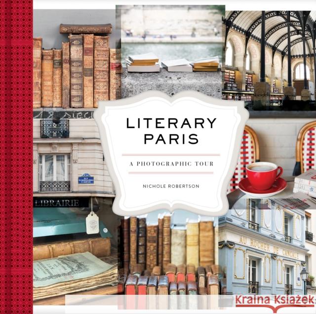 Literary Paris: A Photographic Tour Nichole Robertson 9781452169354 Chronicle Books