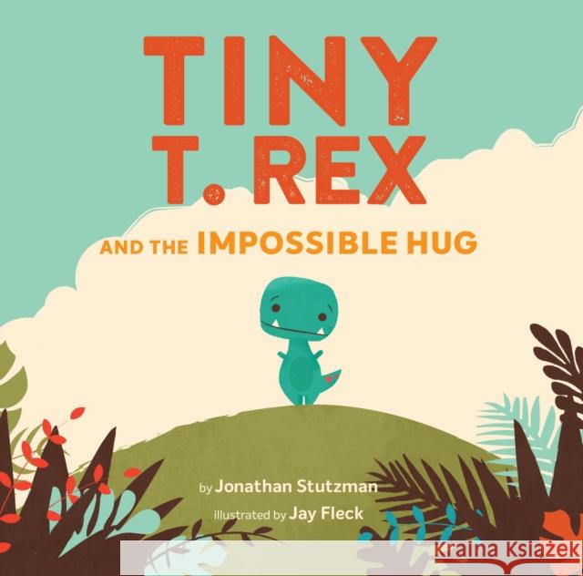 Tiny T. Rex and the Impossible Hug Jonathan Stutzman Jay Fleck 9781452170336 Chronicle Books