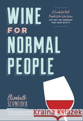 Wine for Normal People: A Guide for Real People Who Like Wine, But Not the Snobbery That Goes with It Elizabeth Schneider 9781452171340 