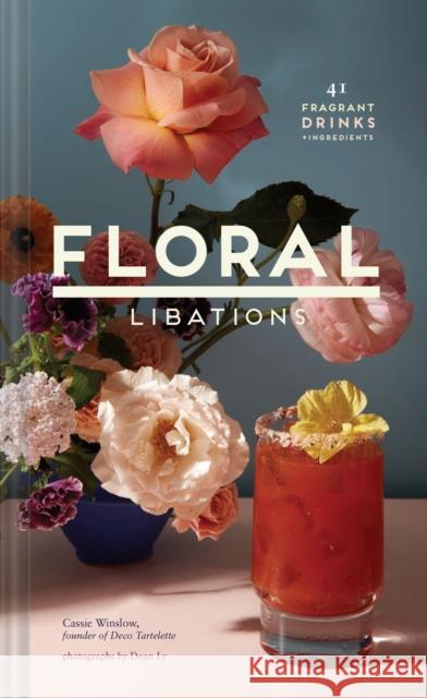 Floral Libations: 41 Fragrant Drinks + Ingredients (Flower Cocktails, Non-Alcoholic and Alcoholic Mixed Drinks and Mocktails Recipe Book Winslow, Cassie 9781452172545