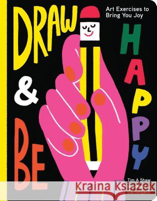 Draw and Be Happy: Art Exercises to Bring You Joy (Gifts for Artists, How to Draw Books, Drawing Prompts and Exercises) Shaw, Tim 9781452172668