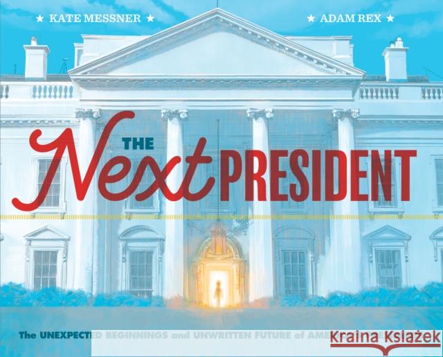 The Next President: The Unexpected Beginnings and Unwritten Future of America's Presidents (Presidents Book for Kids; History of United St Messner, Kate 9781452174884 Chronicle Books