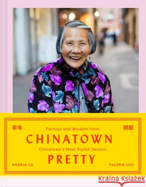 Chinatown Pretty: Fashion and Wisdom from Chinatown's Most Stylish Seniors Andrea Lo Valerie Luu 9781452175805 Chronicle Books