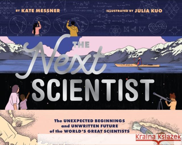 Next Scientist: The Unexpected Beginnings and Unwritten Future of the World’s Great Scientists Julia Kuo 9781452176963