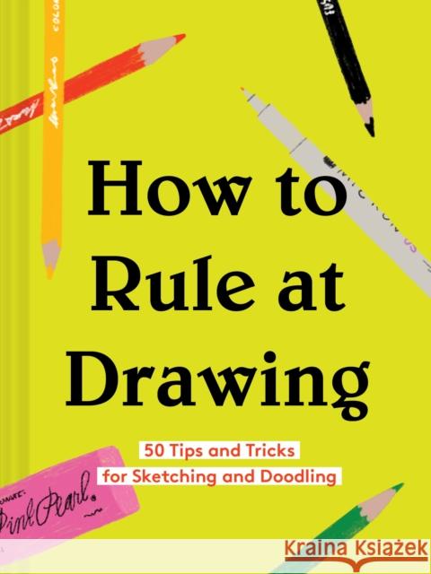 How to Rule at Drawing: 50 Tips and Tricks for Sketching and Doodling (Sketching for Beginners Book, Learn How to Draw and Sketch) Chronicle Books 9781452177588 Chronicle Books