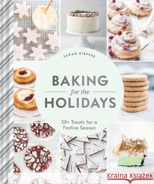 Baking for the Holidays: 50+ Treats for a Festive Season Sarah Kieffer 9781452180755