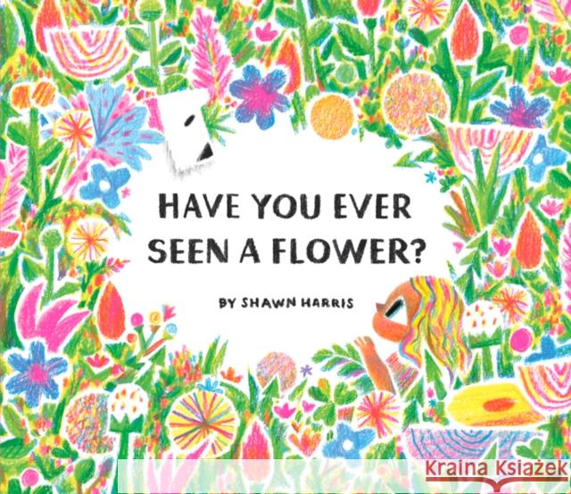 Have You Ever Seen a Flower? Shawn Harris 9781452182704 Chronicle Books