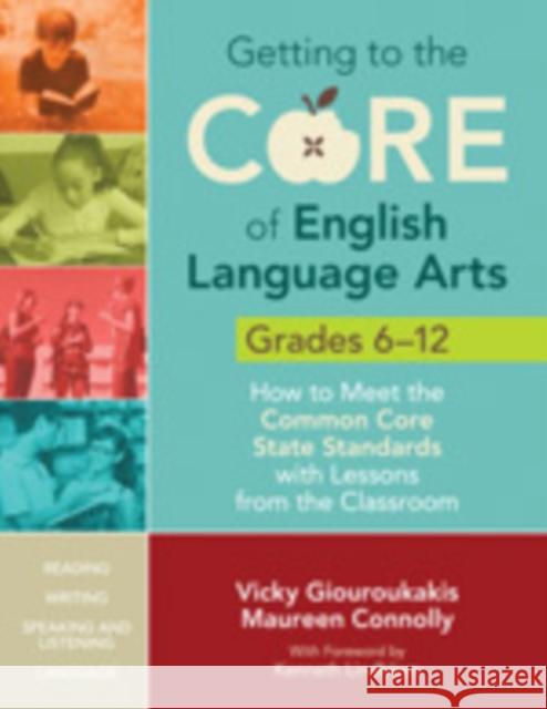 Getting to the Core of English Language Arts, Grades 6-12 : How to Meet the Common Core State Standards with Lessons from the Classroom Vicky Giouroukakis Maureen Connolly 9781452218816