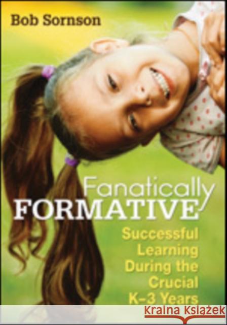 Fanatically Formative: Successful Learning During the Crucial K-3 Years Sornson, Robert 9781452225180