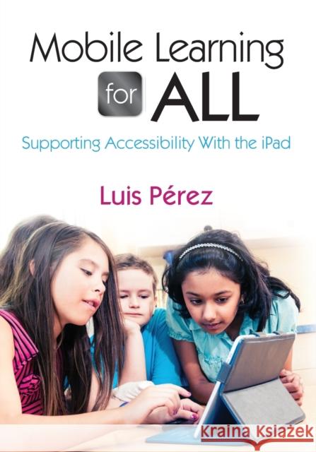 Mobile Learning for All: Supporting Accessibility with the iPad Perez, Luis F. 9781452258553