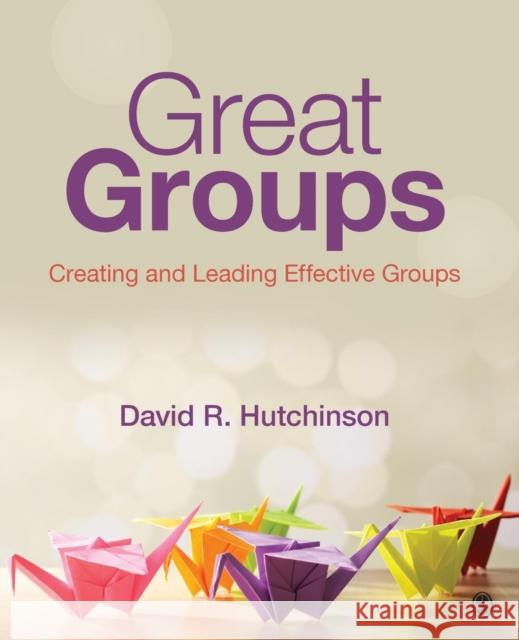 Great Groups: Creating and Leading Effective Groups David R. Hutchinson 9781452268347 Sage Publications, Inc