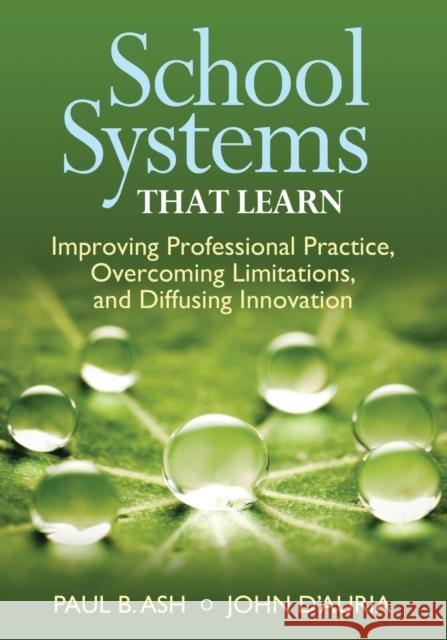 School Systems That Learn: Improving Professional Practice, Overcoming Limitations, and Diffusing Innovation Ash, Paul B. 9781452271989 Corwin Press