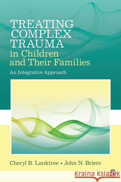 Treating Complex Trauma in Children and Their Families: An Integrative Approach Cheryl B. Lanktree John N. Briere 9781452282640 Sage Publications, Inc