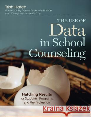 The Use of Data in School Counseling : Hatching Results for Students, Programs, and the Profession Patricia (Trish) a. Hatch 9781452290256 