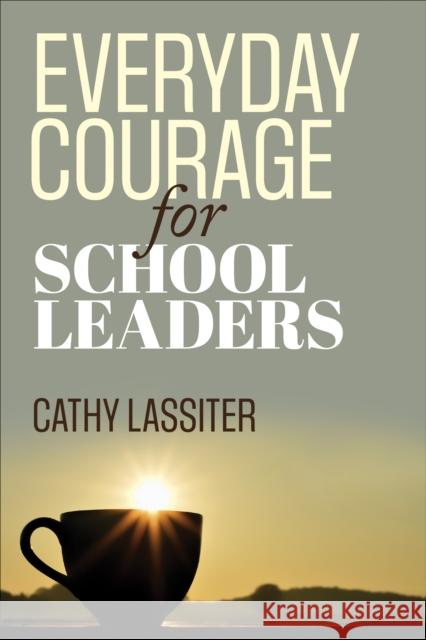 Everyday Courage for School Leaders Cathy J. Lassiter 9781452291253
