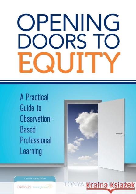 Opening Doors to Equity: A Practical Guide to Observation-Based Professional Learning Singer, Tonya W. 9781452292236 Corwin Publishers
