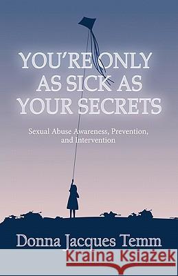 You're Only as Sick as Your Secrets: Sexual Abuse Awareness, Prevention and Intervention Temm, Donna Jacques 9781452500270