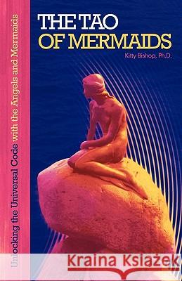 The Tao of Mermaids: Unlocking the Universal Code with the Angels and Mermaids Kitty Bisho 9781452500645