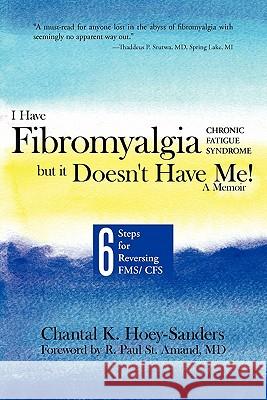 I Have Fibromyalgia / Chronic Fatigue Syndrome, But It Doesn't Have Me! a Memoir: Six Steps for Reversing Fms/ Cfs Chantal K Hoey-Sanders 9781452501475 Balboa Press