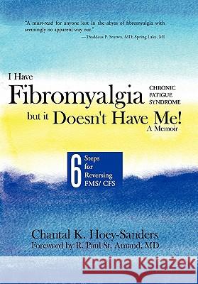 I Have Fibromyalgia / Chronic Fatigue Syndrome, But It Doesn't Have Me! a Memoir: Six Steps for Reversing Fms/ Cfs Chantal K Hoey-Sanders 9781452501499 Balboa Press