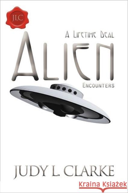 Alien Encounters: A Lifetime Deal Clarke, Judy L. 9781452502007 Balboa Press International