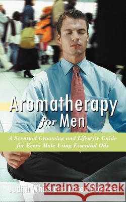 Aromatherapy for Men: A Scentual Grooming and Lifestyle Guide for Every Male Using Essential Oils Downes, Karen 9781452502052 Balboa Press International