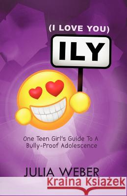 Ily (I Love You): One Teen Girl's Guide to a Bully-Proof Adolescence Weber, Julia 9781452502281