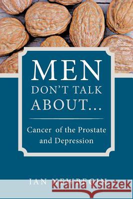 Men Don't Talk about ...: Cancer of the Prostate and Depression Newbegin, Ian 9781452502670 Balboa Press International