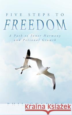 Five Steps to Freedom: A Path to Inner Harmony and Personal Growth Golding, Phil 9781452503059