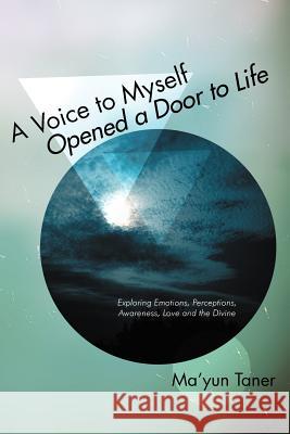 A Voice to Myself Opened a Door to Life: Exploring Emotions, Perceptions, Love, Awareness, and the Divine Taner, Ma'yun 9781452504452 Balboa Press International