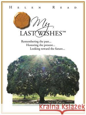 My Last Wishes: Remembering the Past ... Honoring the Present ... Looking Toward the Future ... Read, Helen 9781452504834
