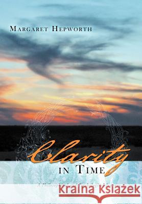 Clarity in Time: A Philosophical and Psychological Journey Hepworth, Margaret 9781452505480 Balboa Press International