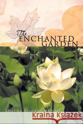 The Enchanted Garden Sandra Roslyne Munro 9781452505497 Balboa Press International