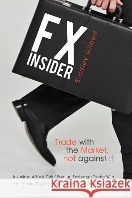 Fx Insider: Investment Bank Chief Foreign Exchange Trader with More Than 20 Years' Experience as a Marketmaker Gilbert, Bradley 9781452506555 Balboa Press International