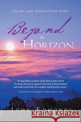 Beyond the Horizon: Into the Light, Returned from 'Death' Edmonds, John 9781452509006 Balboa Press International