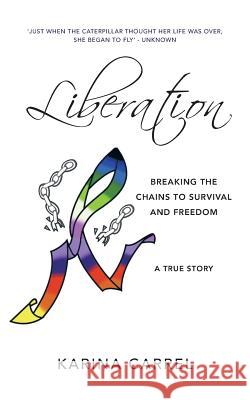 Liberation: Breaking the Chains to Survival and Freedom - A True Story Carrel, Karina 9781452509587