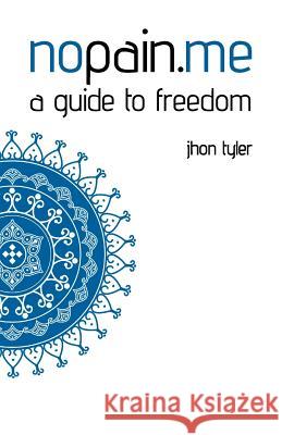 Nopain.Me: A Guide to Freedom Tyler, Jhon 9781452510224