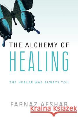 The Alchemy of Healing: The Healer Was Always You Afshar, Farnaz 9781452510767
