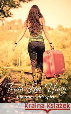 Truth, Love, Unity - A Journey with Spirit Petra Aeron Lohmann 9781452510804