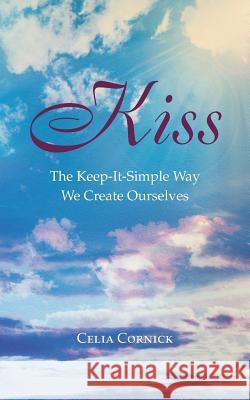 Kiss: The Keep-It-Simple Way We Create Ourselves Cornick, Celia 9781452511139