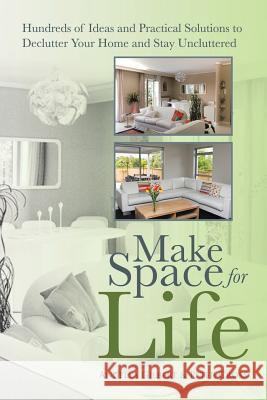 Make Space for Life: Hundreds of Ideas and Practical Solutions to Declutter Your Home and Stay Uncluttered Gilbert, Angella 9781452511207 Balboa Press International