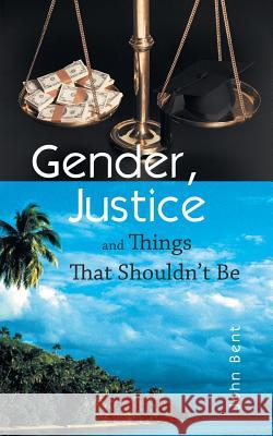 Gender, Justice and Things That Shouldn't Be John Bent 9781452511658