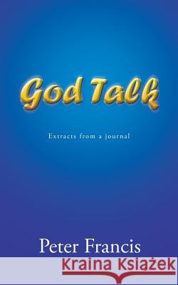 God Talk: Extracts from a Journal Francis, Peter, Jr. 9781452512761 Balboa Press International