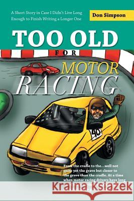 Too Old for Motor Racing: A Short Story in Case I Didn't Live Long Enough to Finish Writing a Longer One Simpson, Don 9781452513010